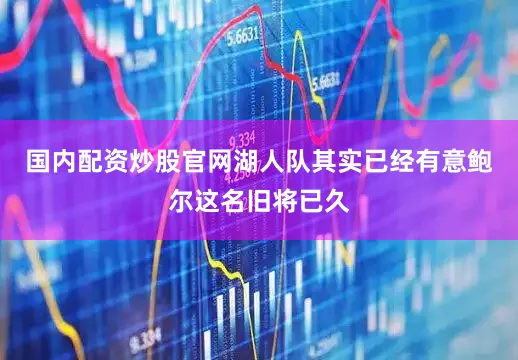 国内配资炒股官网湖人队其实已经有意鲍尔这名旧将已久