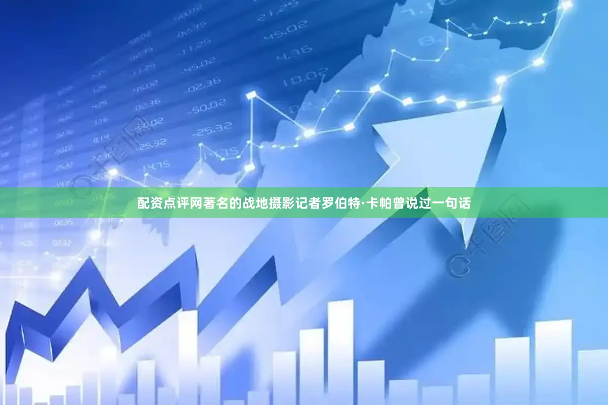 配资点评网著名的战地摄影记者罗伯特·卡帕曾说过一句话