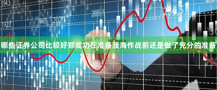 哪些证券公司比较好郑成功在准备渡海作战前还是做了充分的准备