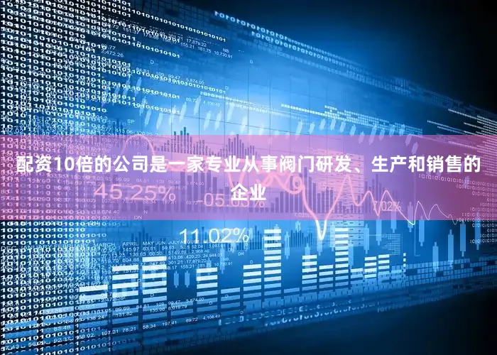 配资10倍的公司是一家专业从事阀门研发、生产和销售的企业