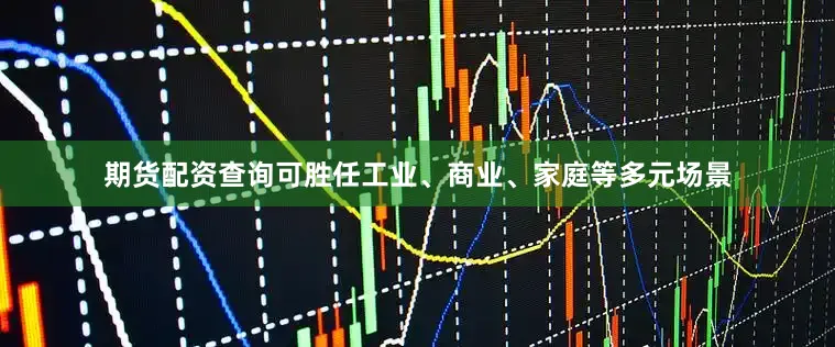 期货配资查询可胜任工业、商业、家庭等多元场景