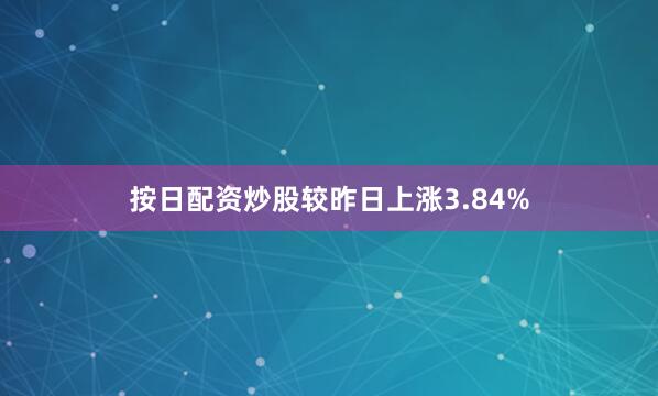 按日配资炒股较昨日上涨3.84%
