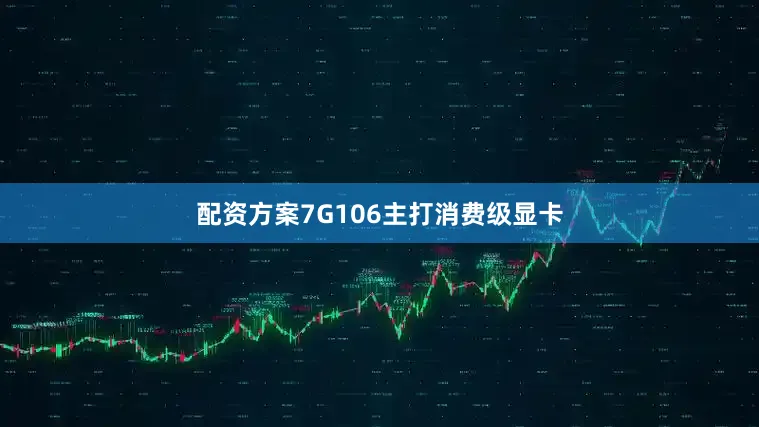 配资方案7G106主打消费级显卡
