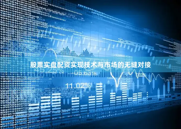 股票实盘配资实现技术与市场的无缝对接