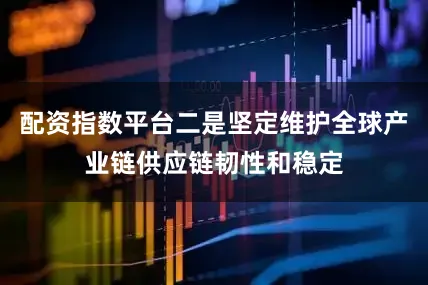 配资指数平台二是坚定维护全球产业链供应链韧性和稳定