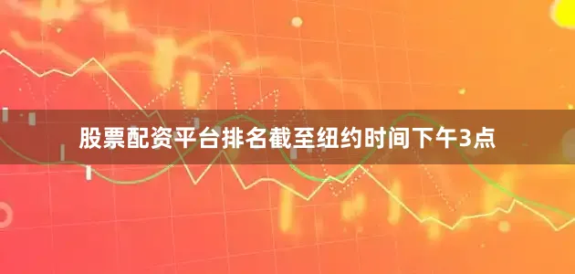 股票配资平台排名截至纽约时间下午3点