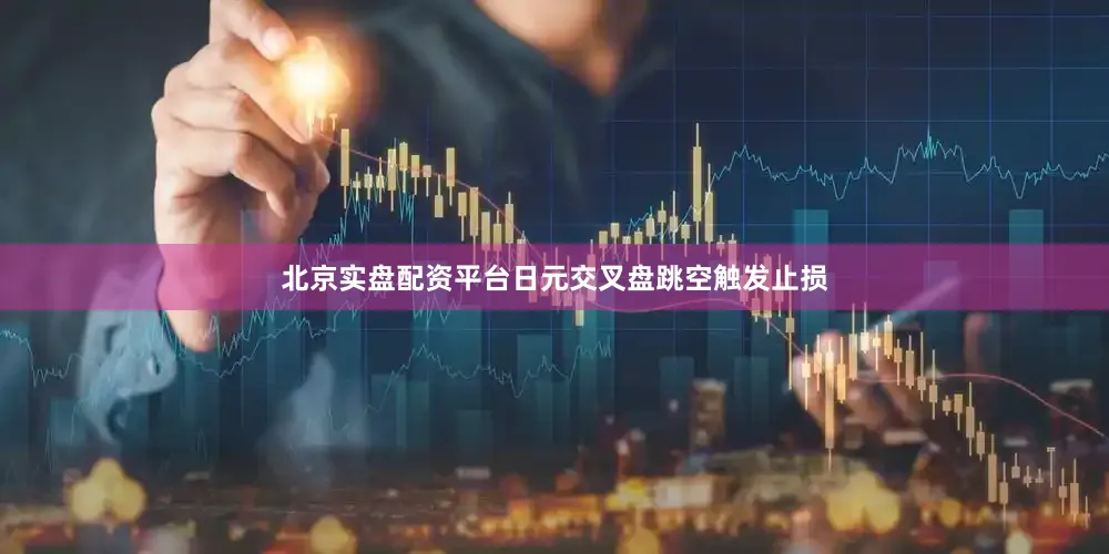 北京实盘配资平台日元交叉盘跳空触发止损