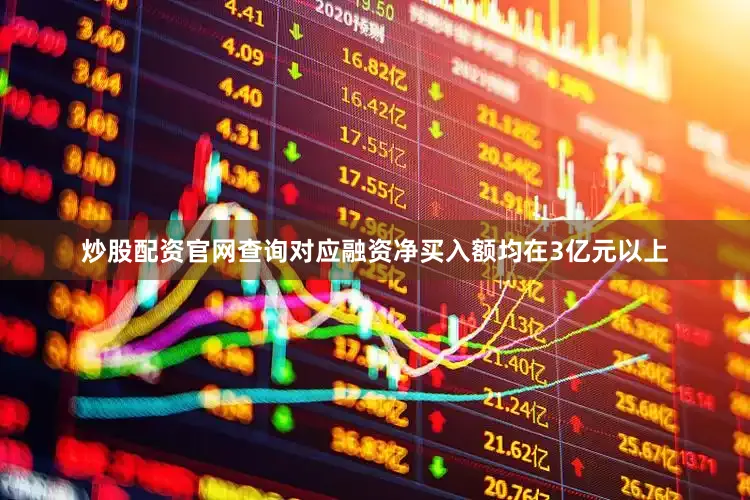 炒股配资官网查询对应融资净买入额均在3亿元以上