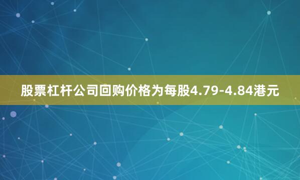 股票杠杆公司回购价格为每股4.79-4.84港元