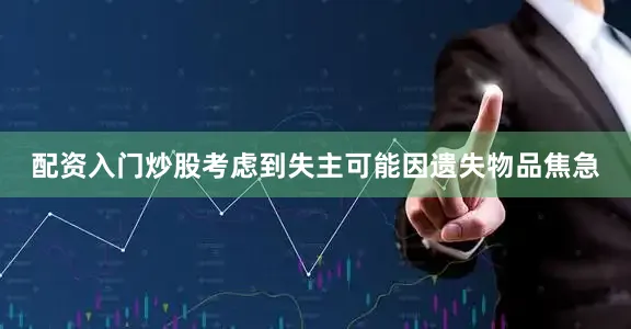 配资入门炒股考虑到失主可能因遗失物品焦急